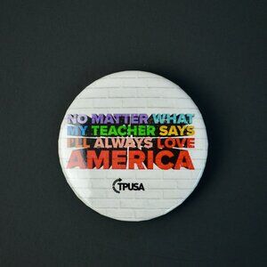 TPUSA Charlie Kirk No Matter What My Teacher Says I'll Always Love America  Pin